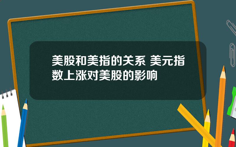 美股和美指的关系 美元指数上涨对美股的影响